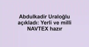 Abdulkadir Uraloğlu açıkladı: Yerli ve milli NAVTEX hazır