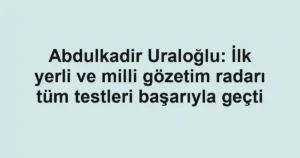 Abdulkadir Uraloğlu: İlk yerli ve milli gözetim radarı tüm testleri başarıyla geçti