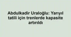 Abdulkadir Uraloğlu: Yarıyıl tatili için trenlerde kapasite artırıldı