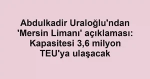 Abdulkadir Uraloğlu'ndan 'Mersin Limanı' açıklaması: Kapasitesi 3,6 milyon TEU'ya ulaşacak