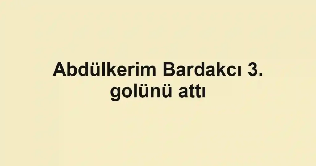 Abdülkerim Bardakcı 3. golünü attı