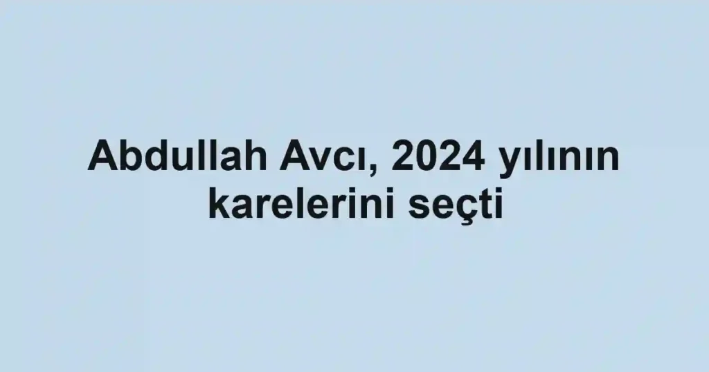 Abdullah Avcı, 2024 yılının karelerini seçti