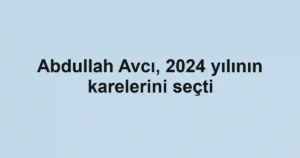 Abdullah Avcı, 2024 yılının karelerini seçti