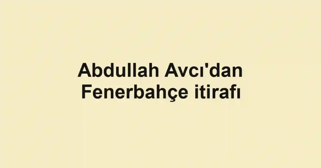 Abdullah Avcı'dan Fenerbahçe itirafı