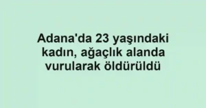 Adana'da 23 yaşındaki kadın, ağaçlık alanda vurularak öldürüldü