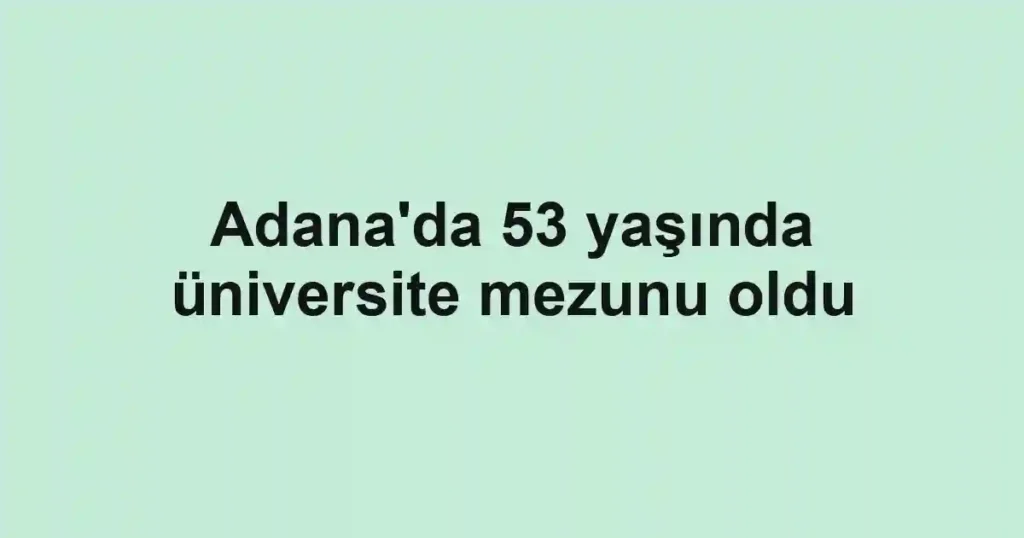 Adana'da 53 yaşında üniversite mezunu oldu