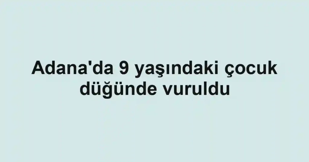 Adana'da 9 yaşındaki çocuk düğünde vuruldu