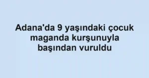 Adana'da 9 yaşındaki çocuk maganda kurşunuyla başından vuruldu