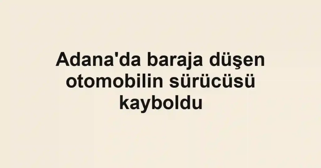 Adana'da baraja düşen otomobilin sürücüsü kayboldu