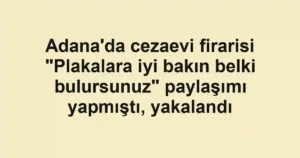 Adana'da cezaevi firarisi "Plakalara iyi bakın belki bulursunuz" paylaşımı yapmıştı, yakalandı
