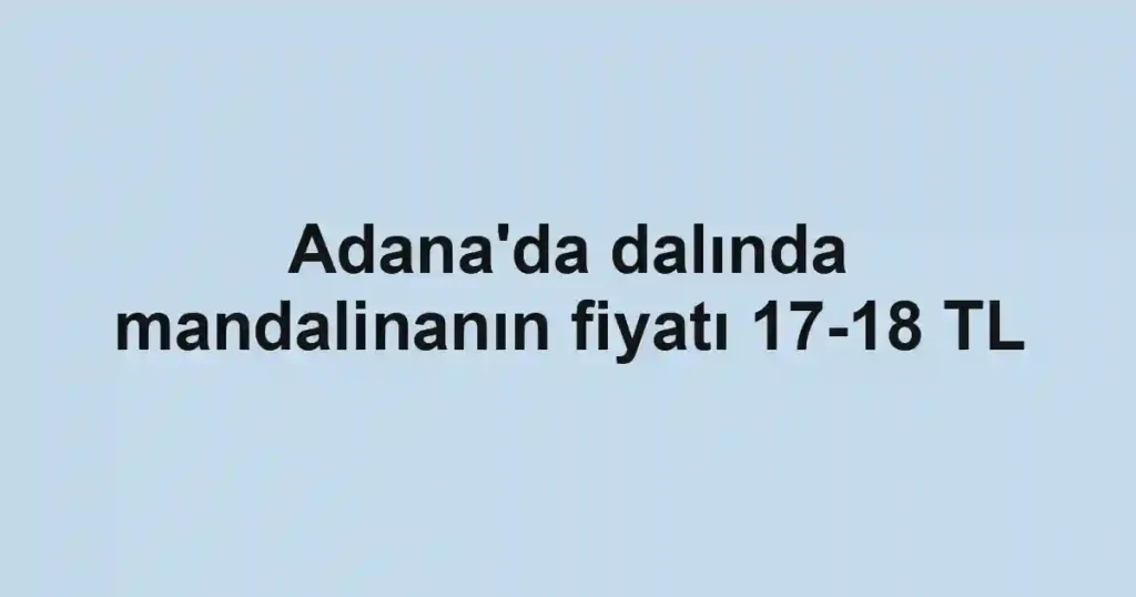 Adana'da dalında mandalinanın fiyatı 17-18 TL