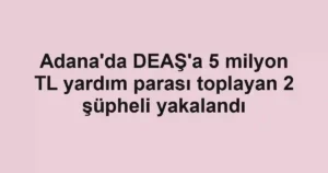 Adana'da DEAŞ'a 5 milyon TL yardım parası toplayan 2 şüpheli yakalandı