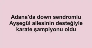 Adana'da down sendromlu Ayşegül ailesinin desteğiyle karate şampiyonu oldu