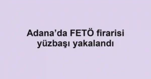 Adana’da FETÖ firarisi yüzbaşı yakalandı