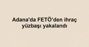 Adana'da FETÖ’den ihraç yüzbaşı yakalandı