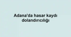 Adana'da hasar kaydı dolandırıcılığı