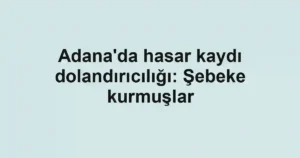 Adana'da hasar kaydı dolandırıcılığı: Şebeke kurmuşlar