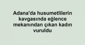 Adana'da husumetlilerin kavgasında eğlence mekanından çıkan kadın vuruldu