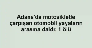 Adana'da motosikletle çarpışan otomobil yayaların arasına daldı: 1 ölü