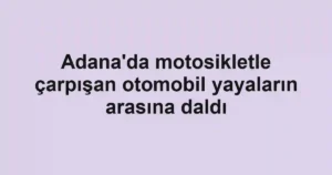 Adana'da motosikletle çarpışan otomobil yayaların arasına daldı