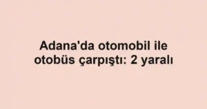 Adana'da otomobil ile otobüs çarpıştı: 2 yaralı