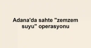 Adana'da sahte "zemzem suyu" operasyonu