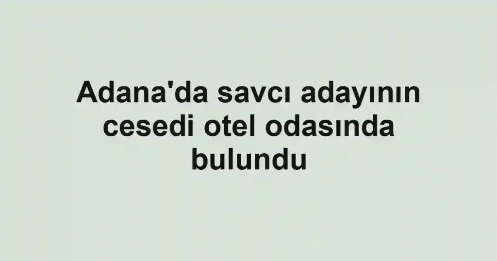 Adana'da savcı adayının cesedi otel odasında bulundu