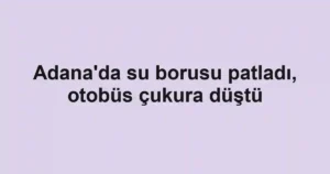Adana'da su borusu patladı, otobüs çukura düştü