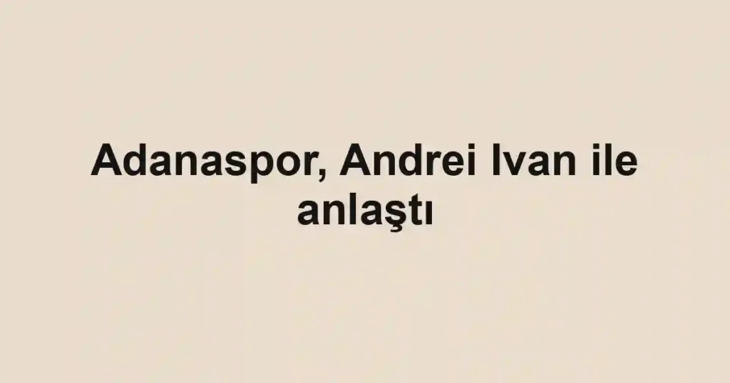 Adanaspor, Andrei Ivan ile anlaştı