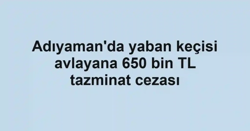 Adıyaman'da yaban keçisi avlayana 650 bin TL tazminat cezası
