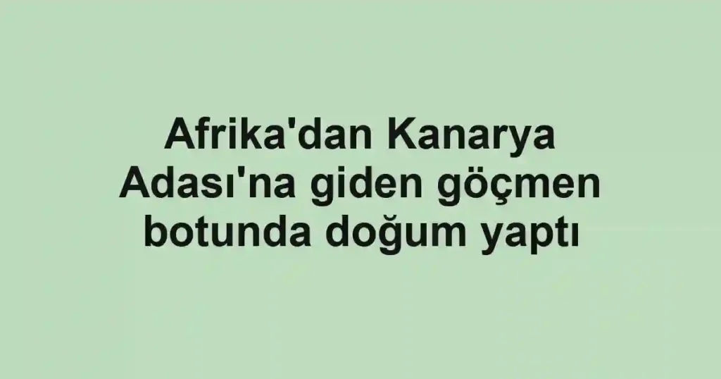 Afrika'dan Kanarya Adası'na giden göçmen botunda doğum yaptı