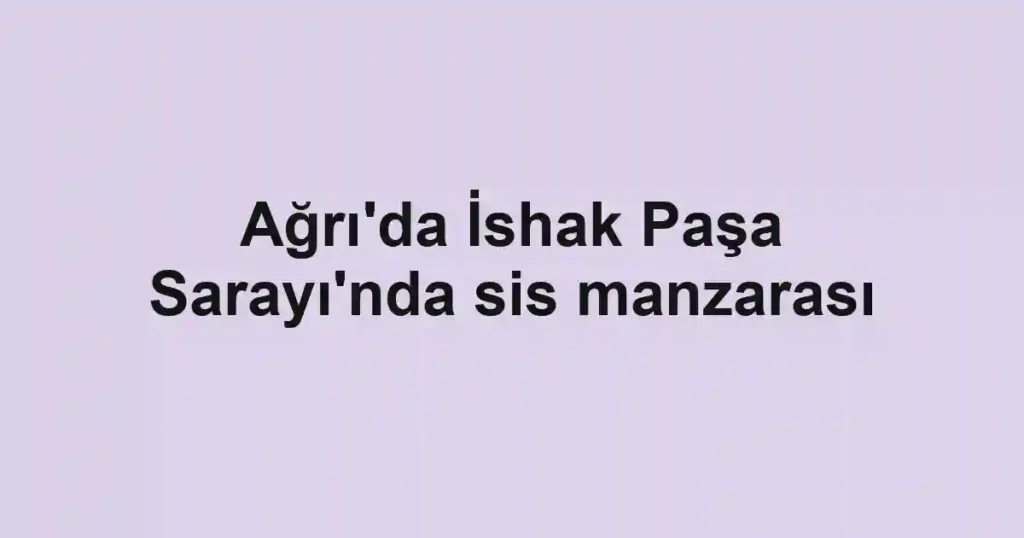 Ağrı'da İshak Paşa Sarayı'nda sis manzarası