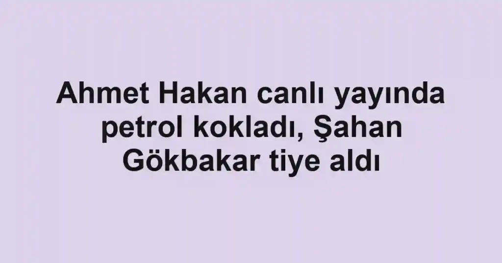 Ahmet Hakan canlı yayında petrol kokladı, Şahan Gökbakar tiye aldı