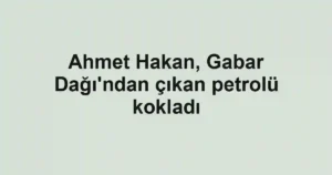 Ahmet Hakan, Gabar Dağı'ndan çıkan petrolü kokladı