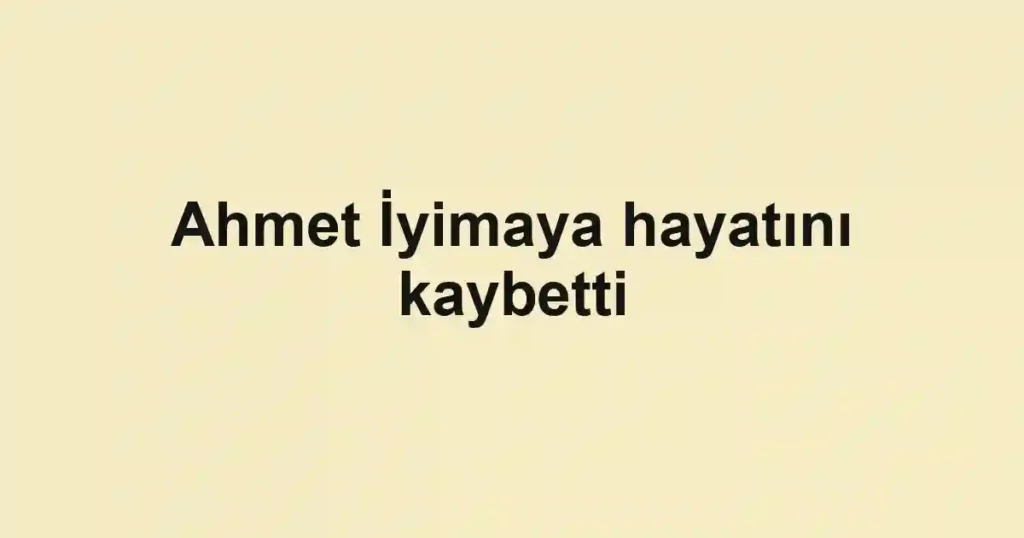Ahmet İyimaya hayatını kaybetti
