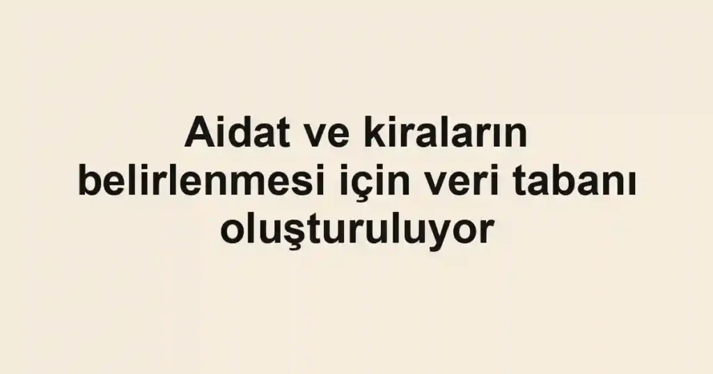Aidat ve kiraların belirlenmesi için veri tabanı oluşturuluyor