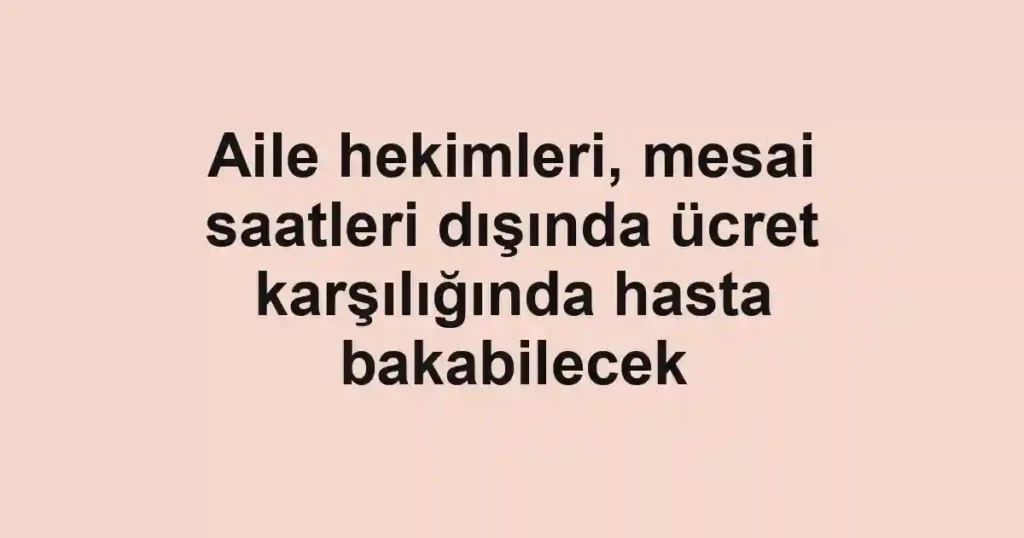 Aile hekimleri, mesai saatleri dışında ücret karşılığında hasta bakabilecek
