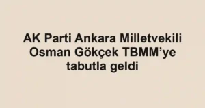 AK Parti Ankara Milletvekili Osman Gökçek TBMM’ye tabutla geldi