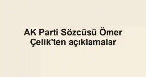 AK Parti Sözcüsü Ömer Çelik'ten açıklamalar
