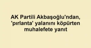 AK Partili Akbaşoğlu'ndan, 'pırlanta' yalanını köpürten muhalefete yanıt