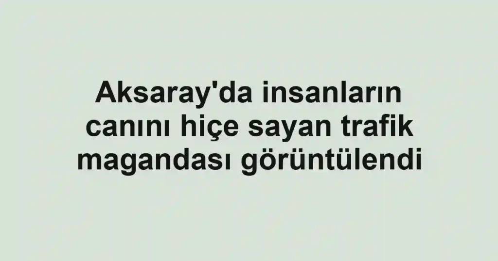 Aksaray'da insanların canını hiçe sayan trafik magandası görüntülendi