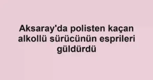 Aksaray'da polisten kaçan alkollü sürücünün esprileri güldürdü