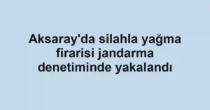 Aksaray'da silahla yağma firarisi jandarma denetiminde yakalandı