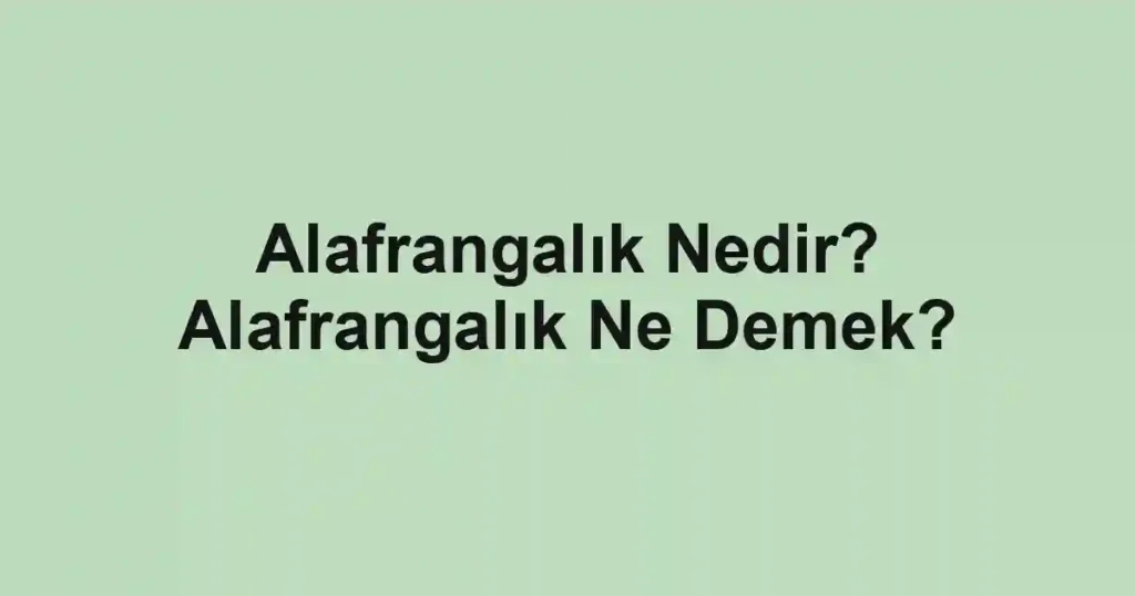 Alafrangalık Nedir? Alafrangalık Ne Demek?