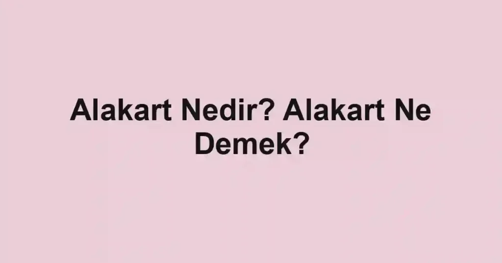 Alakart Nedir? Alakart Ne Demek?