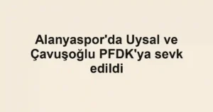 Alanyaspor'da Uysal ve Çavuşoğlu PFDK'ya sevk edildi