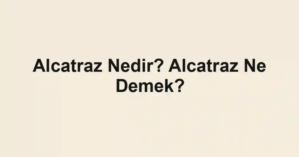 Alcatraz Nedir? Alcatraz Ne Demek?