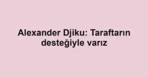 Alexander Djiku: Taraftarın desteğiyle varız