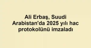 Ali Erbaş, Suudi Arabistan'da 2025 yılı hac protokolünü imzaladı