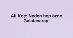 Ali Koç: Neden hep özne Galatasaray!